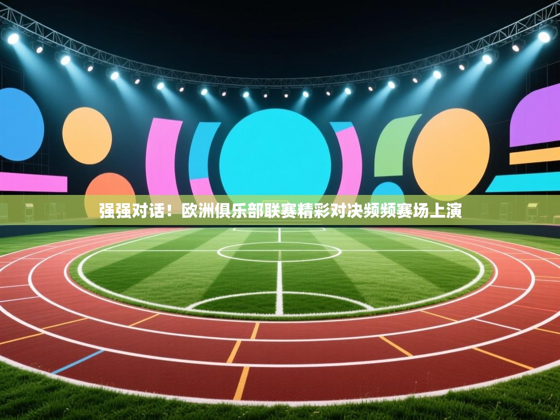 强强对话！欧洲俱乐部联赛精彩对决频频赛场上演  第1张