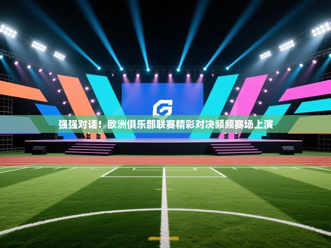 强强对话！欧洲俱乐部联赛精彩对决频频赛场上演  第2张