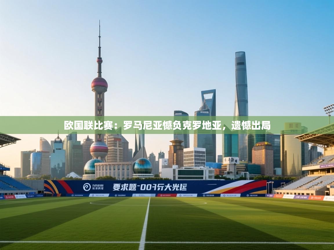 欧国联比赛：罗马尼亚憾负克罗地亚，遗憾出局  第1张