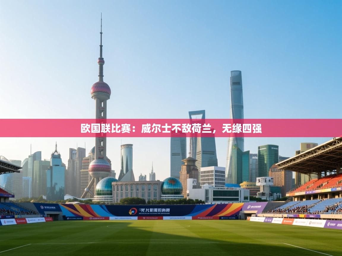 欧国联比赛：威尔士不敌荷兰，无缘四强  第1张