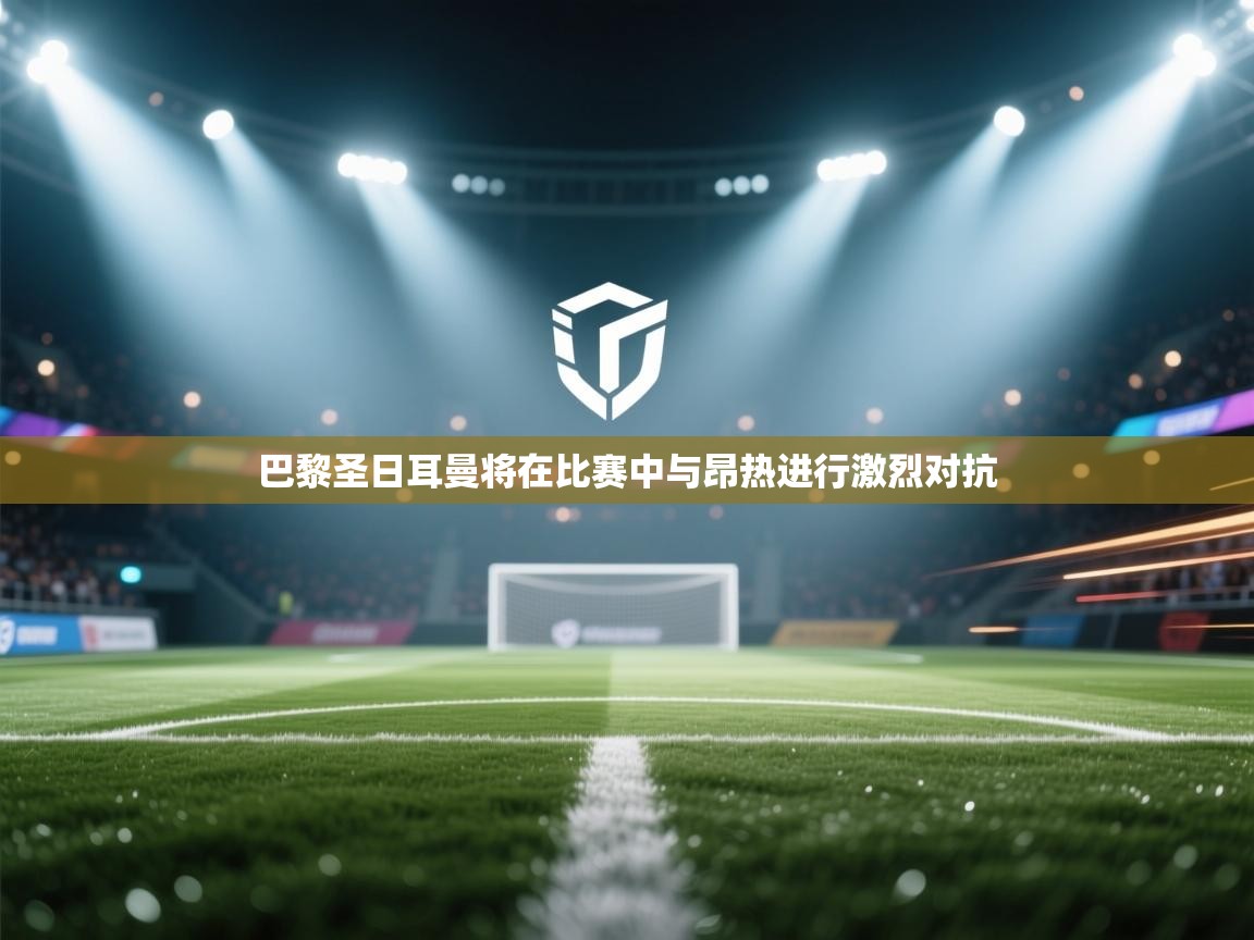 巴黎圣日耳曼将在比赛中与昂热进行激烈对抗 第2张