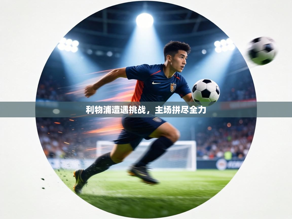 利物浦遭遇挑战，主场拼尽全力  第1张